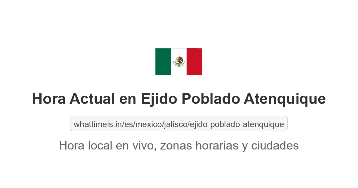 Hora actual en Ejido Poblado Atenquique