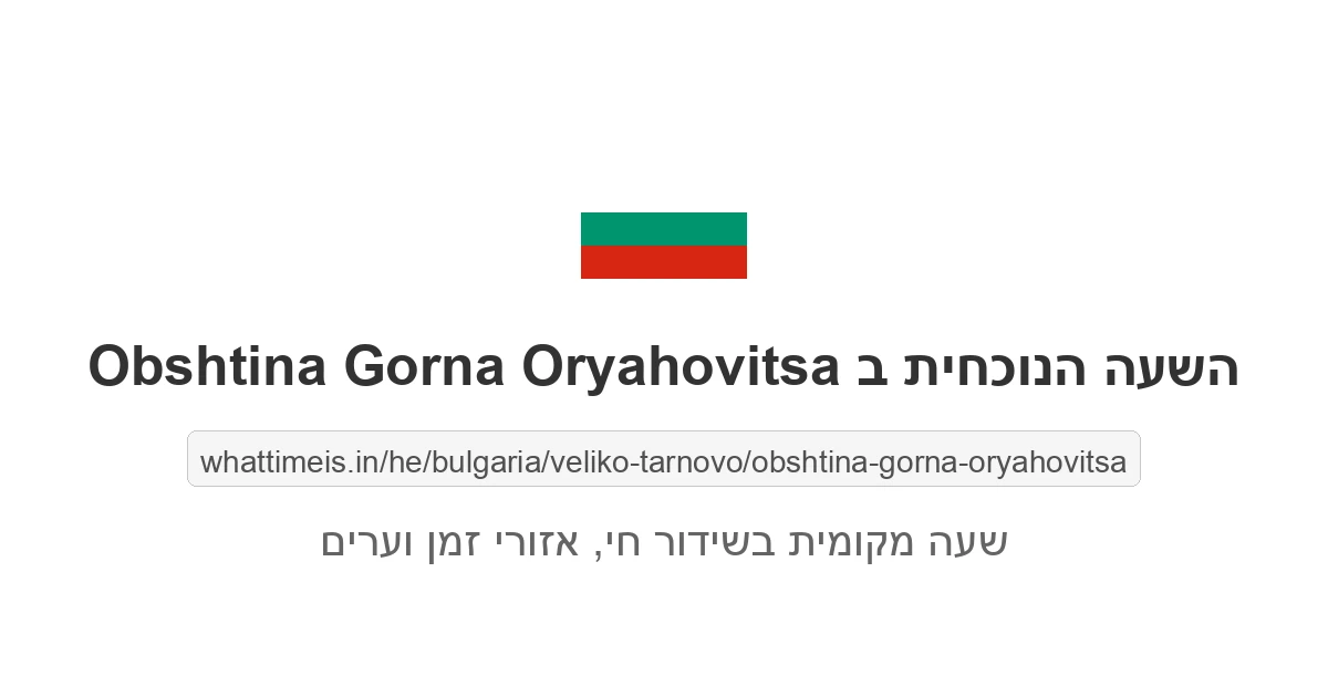 מה השעה ב-Obshtina Gorna Oryahovitsa עכשיו