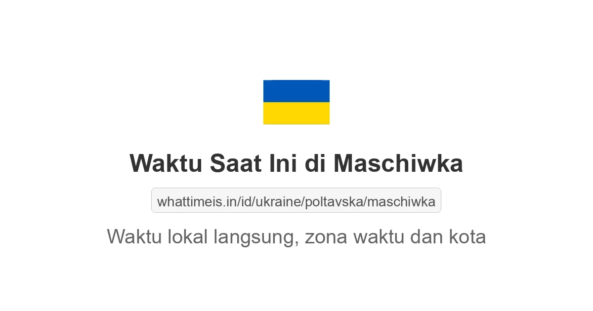 Jam berapa sekarang di: Maschiwka